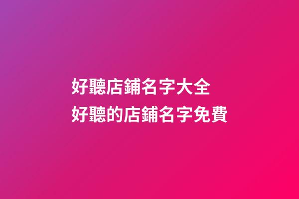 好聽店鋪名字大全 好聽的店鋪名字免費-第1張-店鋪起名-玄機派